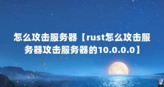 怎么攻击服务器【rust怎么攻击服务器攻击服务器的10.0.0.0】