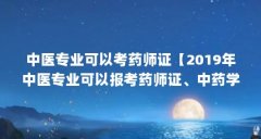 中医专业可以考药师证【2019年中医专业可以报考药师证、中药学专业工作满5年