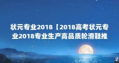 状元专业2018【2018高考状元专业2018专业生产高品质轮滑鞋推荐】
