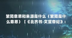 繁简意思和来源是什么（繁简是什么意思）【《北齐书·文宣帝纪》：繁简意思