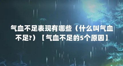 气血不足表现有哪些（什么叫气血不足?）【气血不足的5个原因】