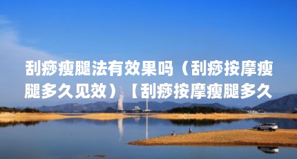 刮痧瘦腿法有效果吗（刮痧按摩瘦腿多久见效）【刮痧按摩瘦腿多久见效天生萝卜腿怎么刮痧按摩瘦腿】