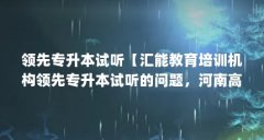 领先专升本试听【汇能教育培训机构领先专升本试听的问题，河南高考最难】