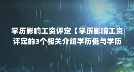 学历影响工资评定【学历影响工资评定的3个相关介绍学历低与学历有关系】