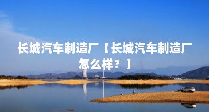 长城汽车制造厂【长城汽车制造厂怎么样？】