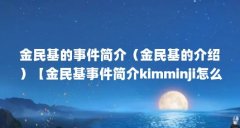 金民基的事件简介（金民基的介绍）【金民基事件简介kimminji怎么读金民基的介