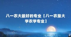 八一农大最好的专业【八一农垦大学农学专业】