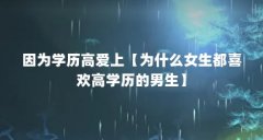 因为学历高爱上【为什么女生都喜欢高学历的男生】