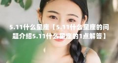 5.11什么星座【5.11什么星座的问题介绍5.11什么星座的1点解答】
