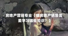 房地产营销专业【做房地产销售需要学习哪些知识?】