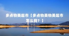 多点物美超市【多点物美物美超市怎么找?】