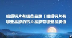 咀嚼钙片有哪些品牌【咀嚼钙片有哪些品牌的钙片品牌有哪些品牌值得推荐】