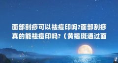 面部刮痧可以祛痘印吗?面部刮痧真的能祛痘印吗?(黄褐斑通过面部刮痧可以变