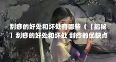 刮痧的好处和坏处有哪些(【揭秘】刮痧的好处和坏处 刮痧的优缺点之大比拼