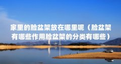 家里的脸盆架放在哪里呢(脸盆架有哪些作用脸盆架的分类有哪些)【家里的脸
