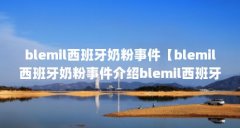 blemil西班牙奶粉事件【blemil西班牙奶粉事件介绍blemil西班牙奶粉事件】