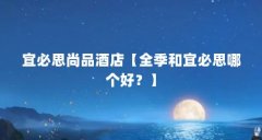 宜必思尚品酒店【全季和宜必思哪个好？】