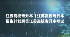 江苏高校专升本【江苏高校专升本招生计划解答江苏高校专升本考试名单】