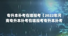 专升本补考在哪报考【2022年河南专升本补考在哪报考专升本补考在哪报考】
