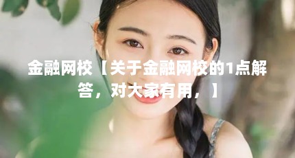 金融网校【关于金融网校的1点解答，对大家有用，】
