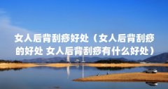 女人后背刮痧好处(女人后背刮痧的好处 女人后背刮痧有什么好处)【女人后