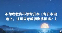 不想考教资不想专升本【专升本没考上，还可以考教师资格证吗？】