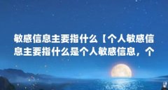 敏感信息主要指什么【个人敏感信息主要指什么是个人敏感信息，个人敏感信息