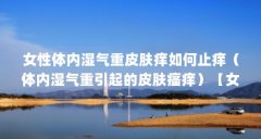女性体内湿气重皮肤痒如何止痒（体