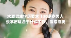 求职男生学历要求【30多岁男人没学历适合干什么工作,医院招聘男护士需要什