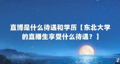 直博是什么待遇和学历【东北大学的直播生享受什么待遇?】