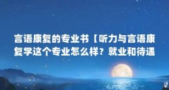 言语康复的专业书【听力与言语康复学这个专业怎么样?就业和待遇如何?】