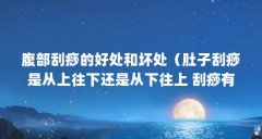 腹部刮痧的好处和坏处(肚子刮痧是从上往下还是从下往上 刮痧有什么效果)