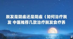 脱发是阴虚还是阳虚(如何治疗脱发 中医推荐几款治疗脱发食疗养生法)【肾