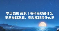 学历类别 高职【专科高职是什么学历类别高职,专科高职是什么学历】