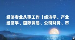 经济专业从事工作【经济学、产业经济学、国际贸易、公司财务、市场营销】
