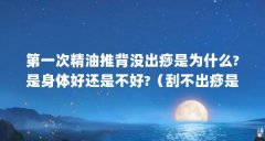 第一次精油推背没出痧是为什么?是身体好还是不好?(刮不出痧是怎么回事)【