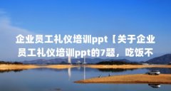 企业员工礼仪培训ppt【关于企业员工礼仪培训ppt的7题,吃饭不能大声喧哗】