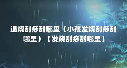 退烧刮痧刮哪里（小孩发烧刮痧刮哪里）【发烧刮痧刮哪里】