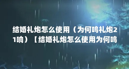 结婚礼炮怎么使用（为何鸣礼炮21响）【结婚礼炮怎么使用为何鸣礼炮21响】