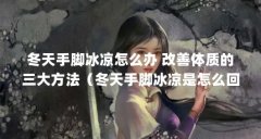 冬天手脚冰凉怎么办 改善体质的三大方法(冬天手脚冰凉是怎么回事)【冬天