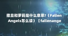 撒旦和萝莉是什么意思?(Fallen Angels怎么读)【fallenangels的2点解答】