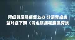 肾虚引起腰痛怎么办 分清肾虚类型对症下药(肾虚腰痛和腰肌劳损的区别)【