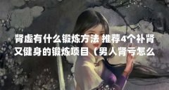 肾虚有什么锻炼方法 推荐4个补肾又健身的锻炼项目(男人肾亏怎么调理?)【男