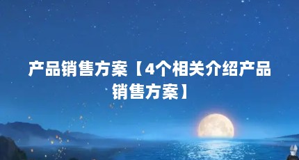 产品销售方案【4个相关介绍产品销售方案】