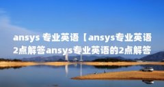 ansys 专业英语【ansys专业英语2点解答ansys专业英语的2点解答】