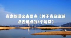 青岛旅游必去景点【关于青岛旅游必去景点的3个解答】