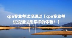 cpa专业考试没通过【cpa专业考试没通过是怎样的体验?】