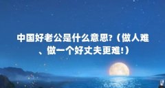 中国好老公是什么意思?(做人难、做一个好丈夫更难!)