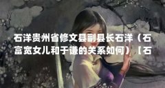 石洋贵州省修文县副县长石洋(石富宽女儿和于谦的关系如何)【石富宽女儿和