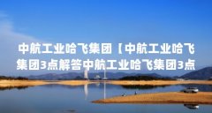 中航工业哈飞集团【中航工业哈飞集团3点解答中航工业哈飞集团3点解答】